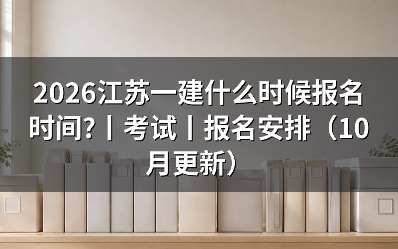 江苏一建考试报名时间,核对报名表时间
