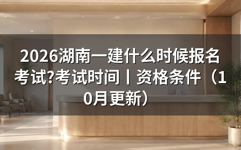 湖南一建报名考试时间,看报名入口