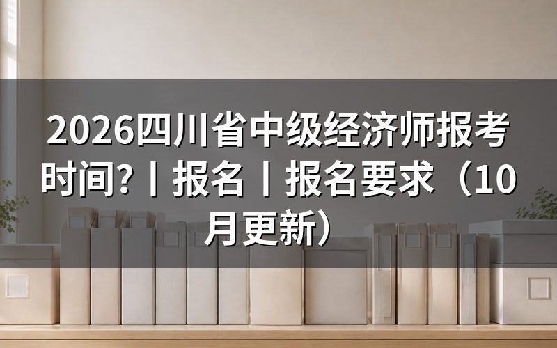 四川中级经济师报名时间,看报名页面日期