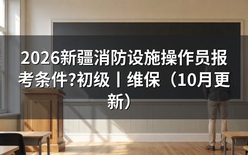 消防设施操作员报考条件，先核对报名表