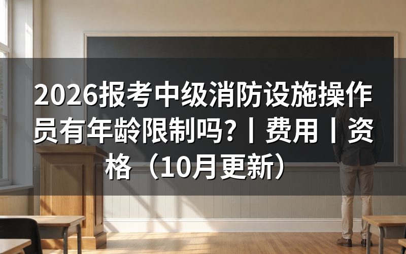 中级消防设施操作员年龄限制,看报名表申报项