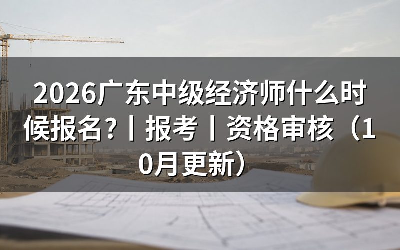 广东 中级经济师 报名时间,核对报名表日期