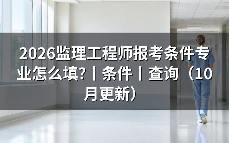 监理工程师报考条件及专业,先核对学历信息