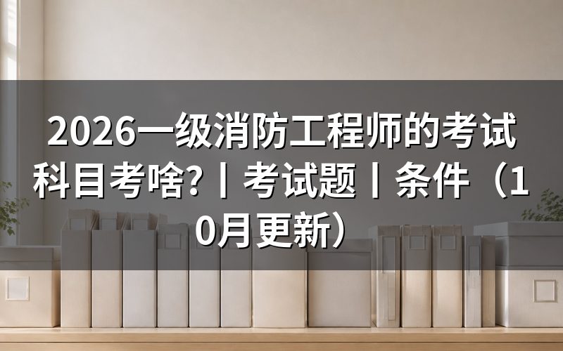 一级消防工程师考哪些科目,按科目表核对