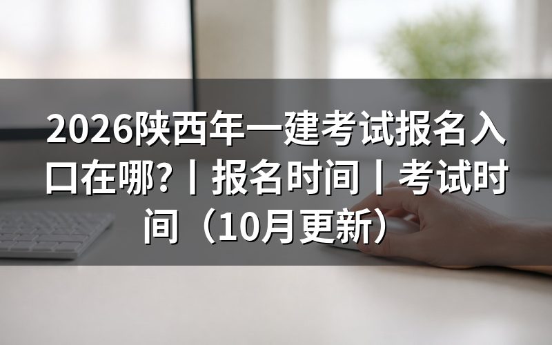 陕西一建报名时间入口,先核对报名平台