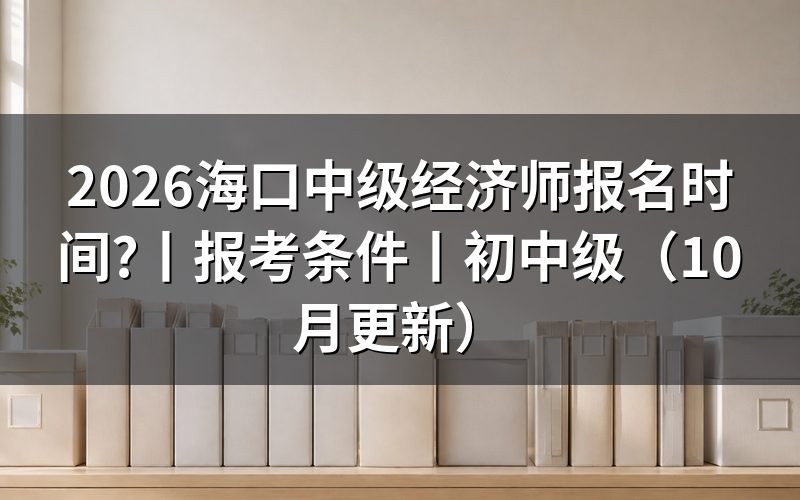 中级经济师报名时间，核对报名表日期