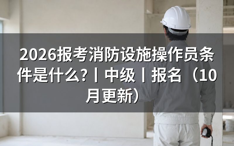 报考消防设施操作员都有什么条件,核对报名表