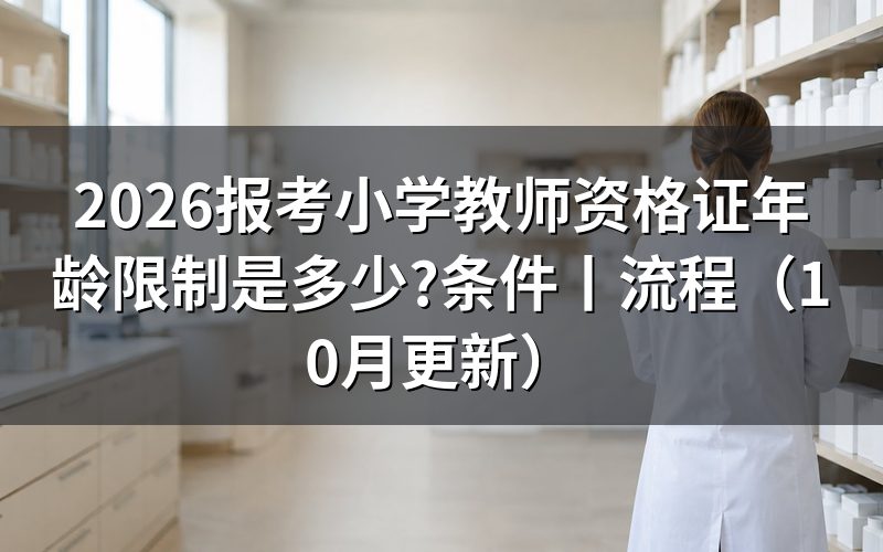 报考小学教师资格证的年龄,先核对本省报名公告
