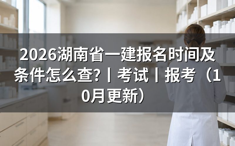 湖南省一建报名时间和考试时间，看报名表上的年度