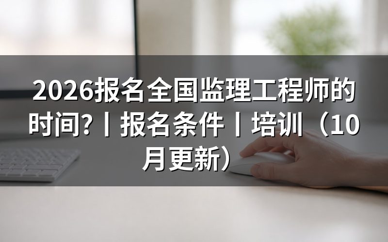 报名注册监理工程师的时间，核对报名表