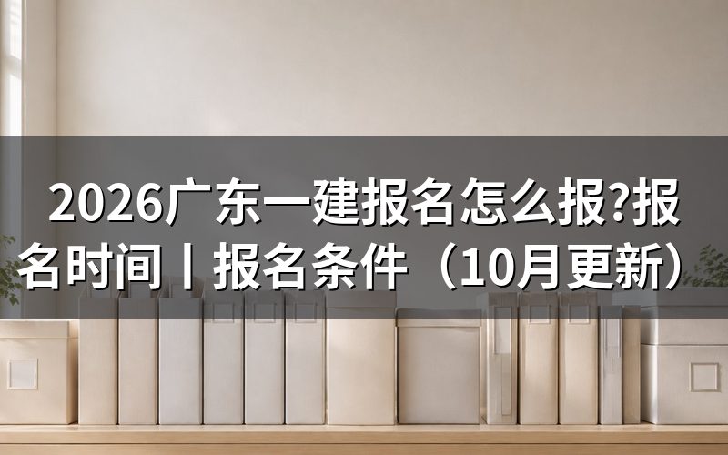 广东一建报名时间和考试时间,看清报名表日期