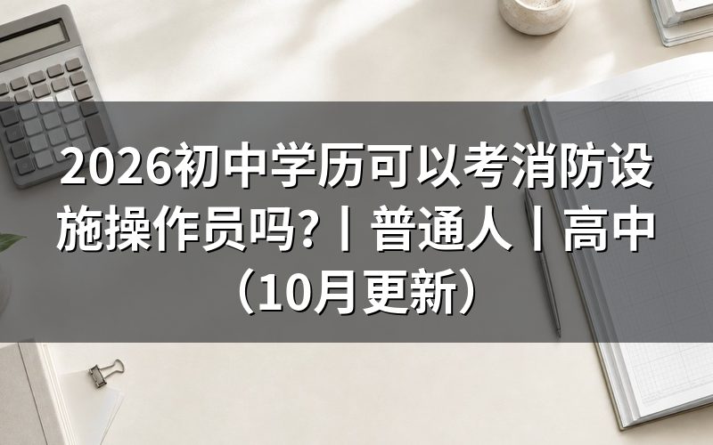 初中可以考消防设施操作员,先看学历证明