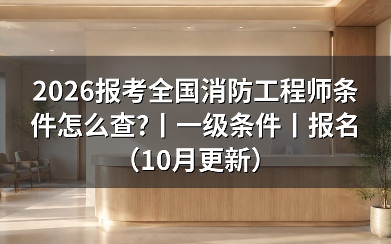 全国消防工程师一级报考条件,看报名表前先核对