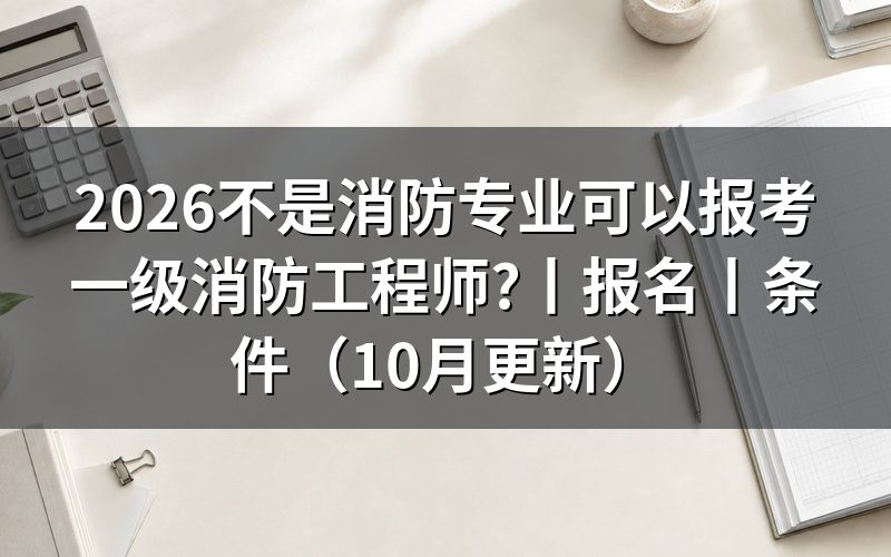 非消防专业可以考消防工程师吗,看报名表怎么填