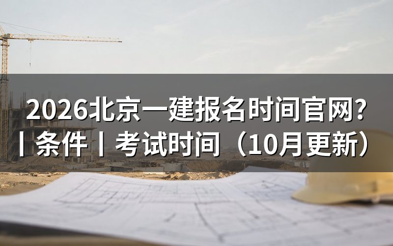 北京地区一建报名时间，查看报名页和当地通知