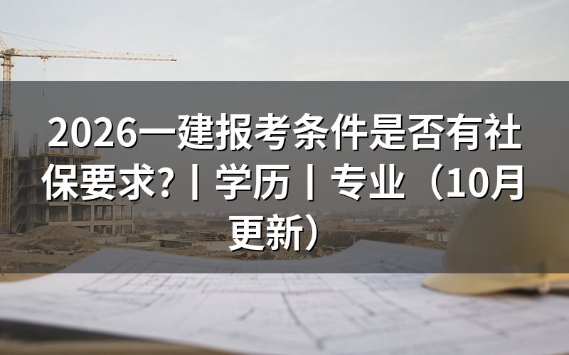 一建报考条件对社保的要求,看当地审核材料