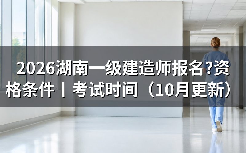 湖南一建考试时间和报名时间,核对报名入口日期
