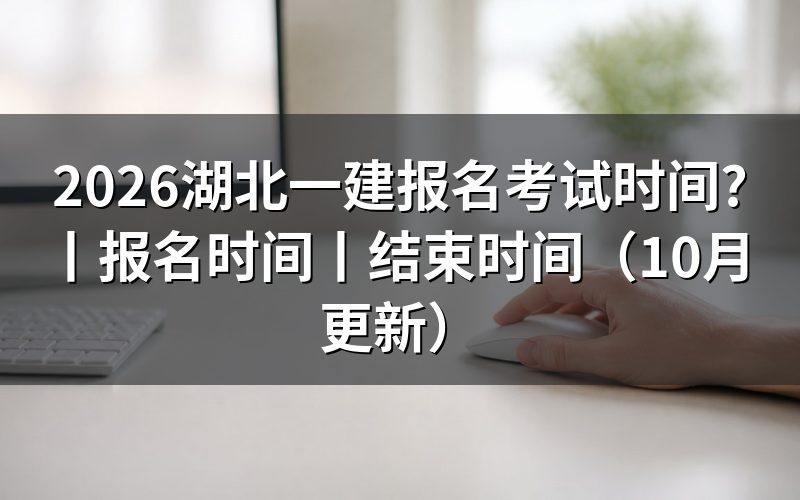 湖北一建报名时间和考试时间，看报名页面日期
