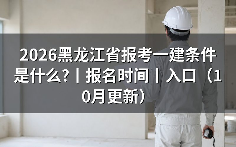 黑龙江省一建报考条件,核对报名表信息
