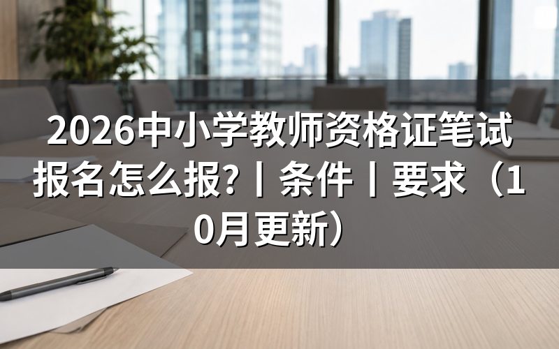 2026中小学教师资格证报名,先看报名表的时间栏