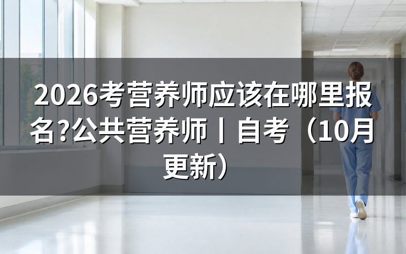公共营养师哪里报名，先核对评价机构