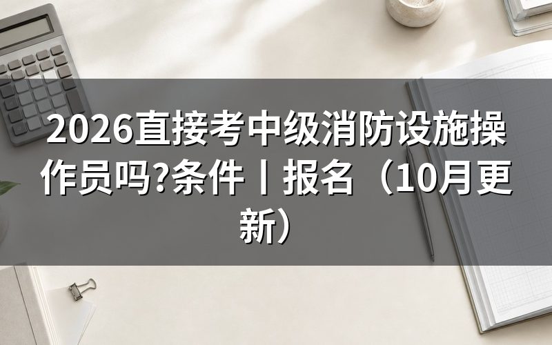 考中级消防设施操作员报考条件,看报名表选哪一项