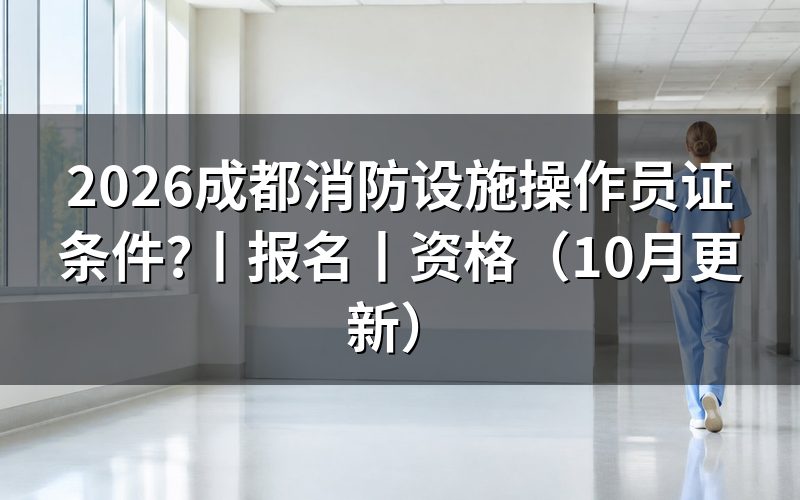 成都消防设施操作员报考资格，看申报表对应哪一项