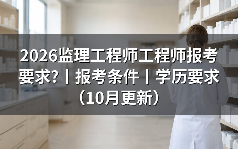 监理工程师报考条件要求，先核对报名表信息
