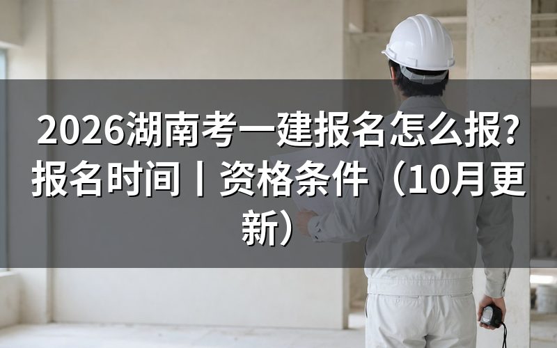 湖南今年考一建报名时间，查看报名入口
