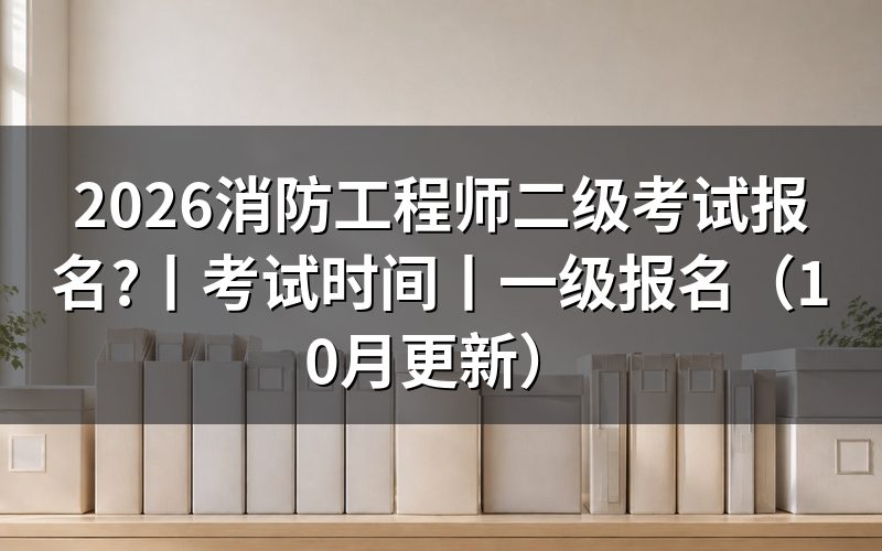 二级消防工程师考试报名,先核对报名表上的级别