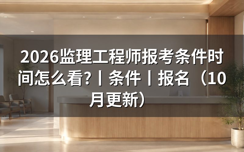 国家监理工程师报考条件及时间,看报名表和日程
