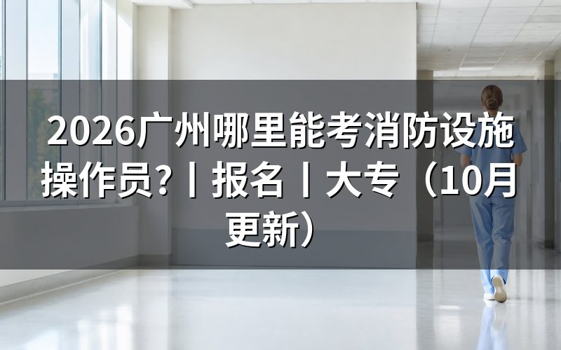 广州消防设施操作员从哪里报名,看报名表和审核状态