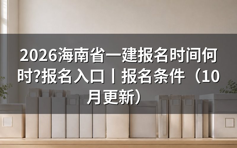 海南一建报名时间安排,看报名表上的日期