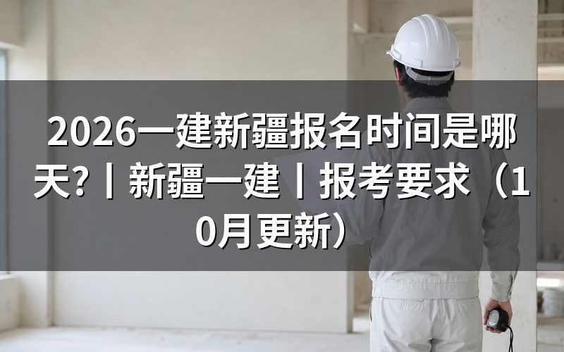 新疆一建啥时候报名，看报名表时间栏