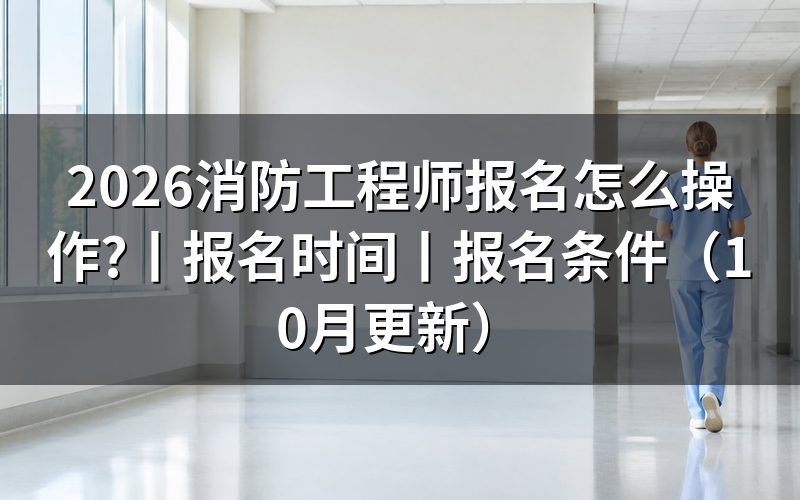 消防工程师报名时间,核对报名表日期