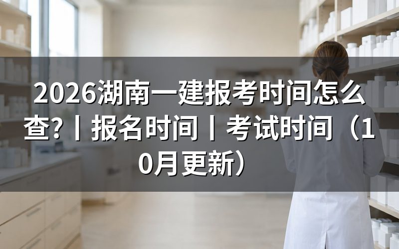 湖南一建报考时间表，看报名表和准考证