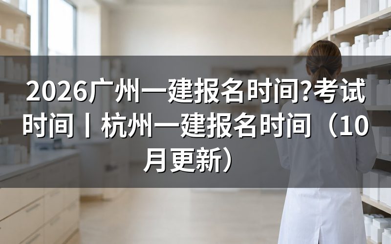 广州一建报名时间和考试时间,看报名系统日期