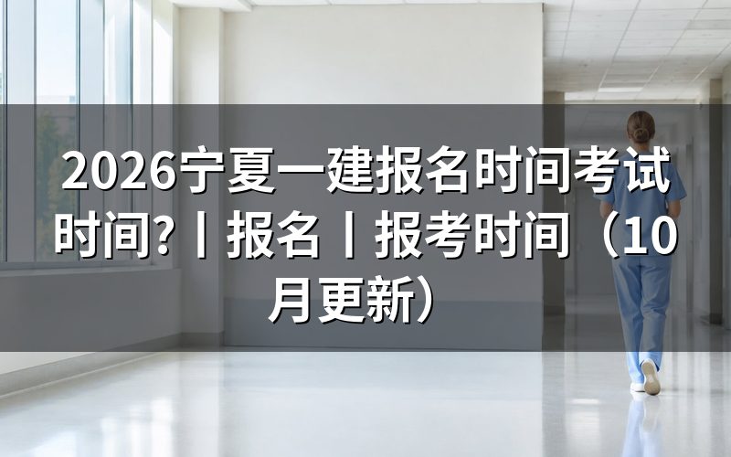 宁夏一建报考和考试时间,看考试时间表
