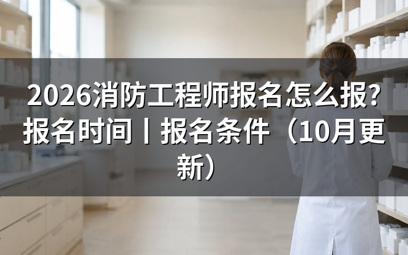 消防工程师报名时间,看清报名窗口