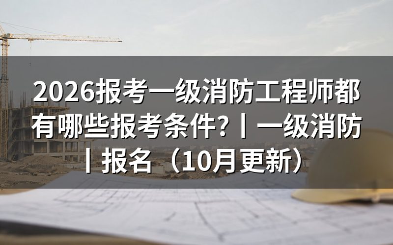 一级消防工程师报考条件有哪些,先核对报名表