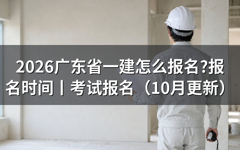 广东省一建考试报名时间,看入口开放日期