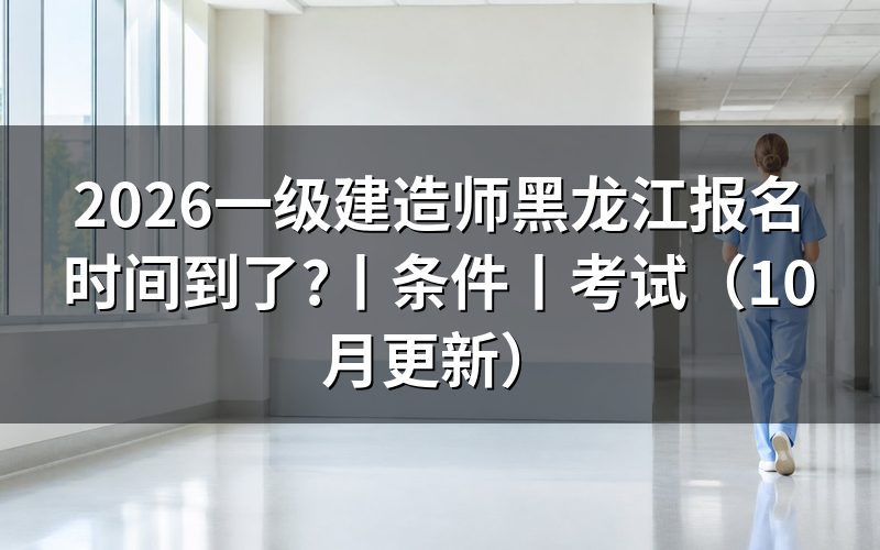 黑龙江省一建报名时间,看报名表的年度