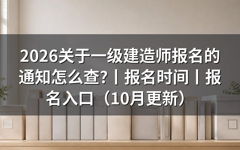 2026年一级建造师报名时间,看报名表日期