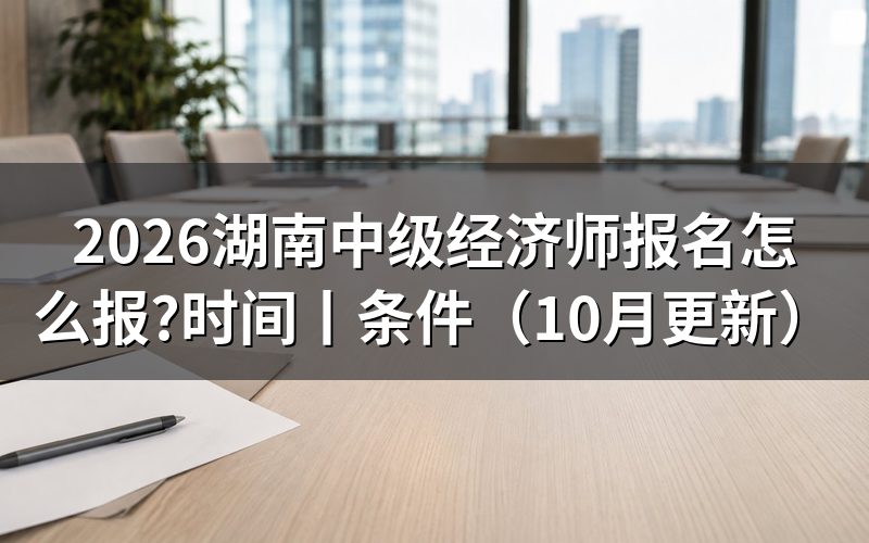 湖南 中级经济师 报名时间，核对报名表日期
