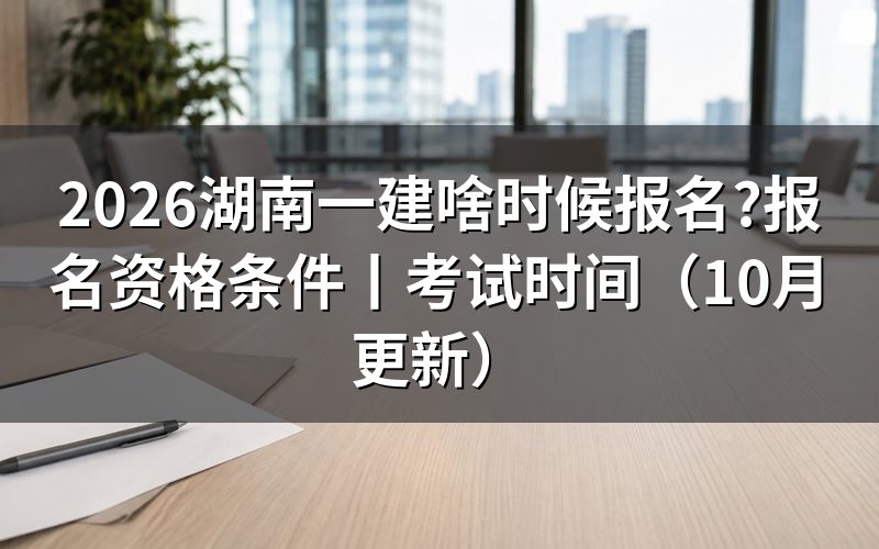 湖南一建考试报名,先看平台开放日期