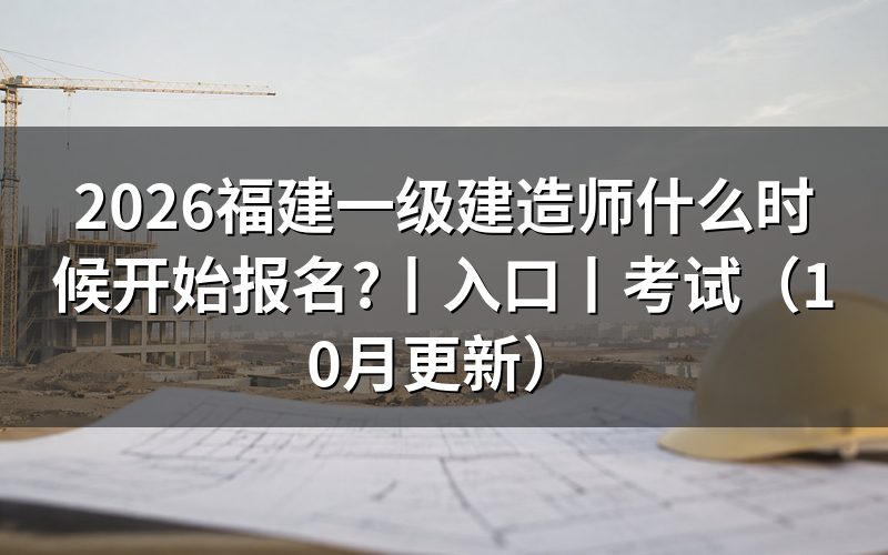 福建一级建造师报名和考试时间,看报名表日期