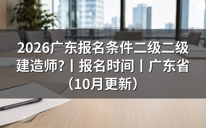二级建造师报名条件广东省，先核对报名表