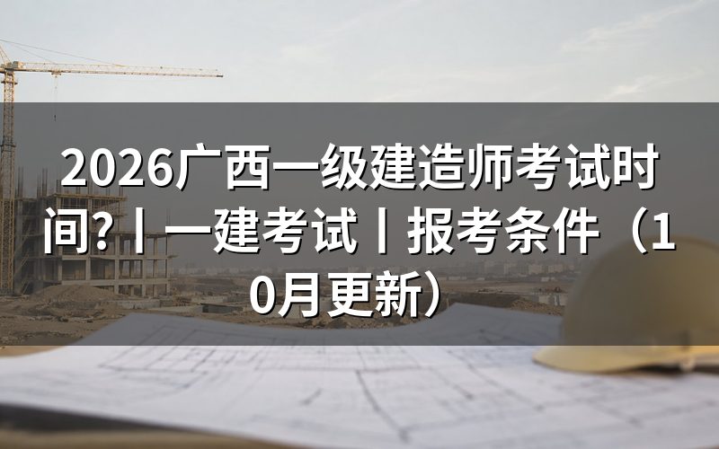 广西一建考试,按考试时间表核对科目