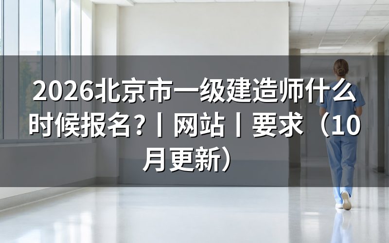 北京市一级建造师报名时间，先核对报名入口日期