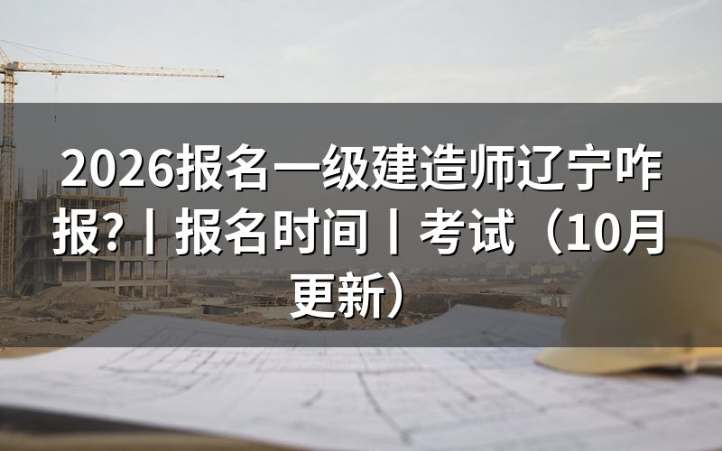 辽宁一建考试报名时间,看报名入口开放日期